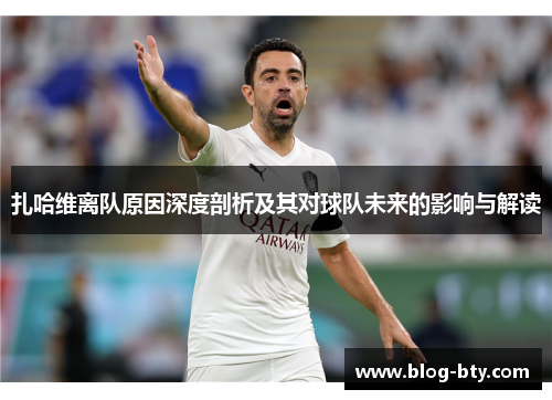 扎哈维离队原因深度剖析及其对球队未来的影响与解读