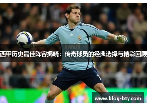 西甲历史最佳阵容揭晓：传奇球员的经典选择与精彩回顾