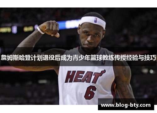 詹姆斯哈登计划退役后成为青少年篮球教练传授经验与技巧 詹姆斯哈登计划退役后成为青少年篮球教练传授经验与技巧