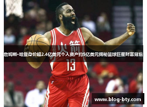 詹姆斯·哈登身价超2.4亿美元个人资产约5亿美元揭秘篮球巨星财富背后 詹姆斯·哈登身价超2.4亿美元个人资产约5亿美元揭秘篮球巨星财富背后