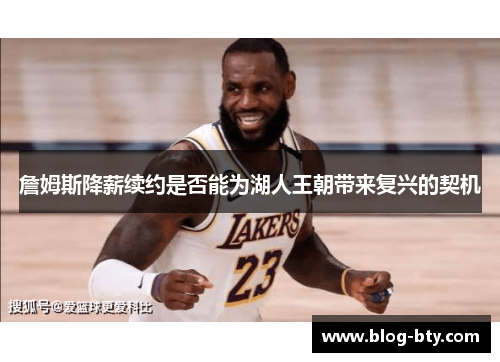 詹姆斯降薪续约是否能为湖人王朝带来复兴的契机 詹姆斯降薪续约是否能为湖人王朝带来复兴的契机