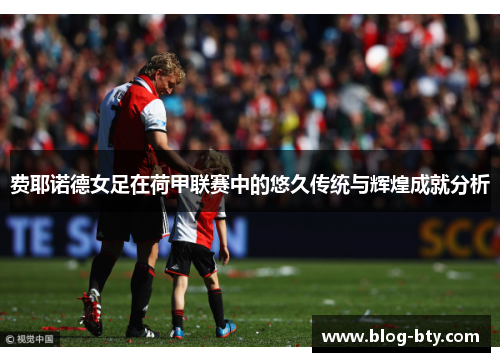 费耶诺德女足在荷甲联赛中的悠久传统与辉煌成就分析 费耶诺德女足在荷甲联赛中的悠久传统与辉煌成就分析