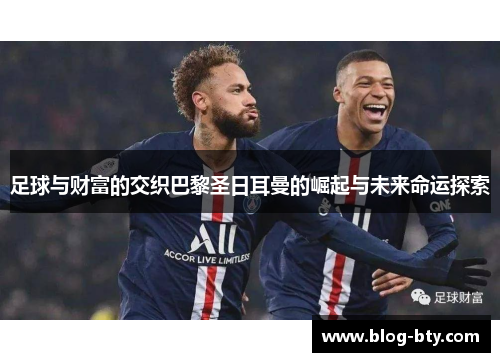 足球与财富的交织巴黎圣日耳曼的崛起与未来命运探索