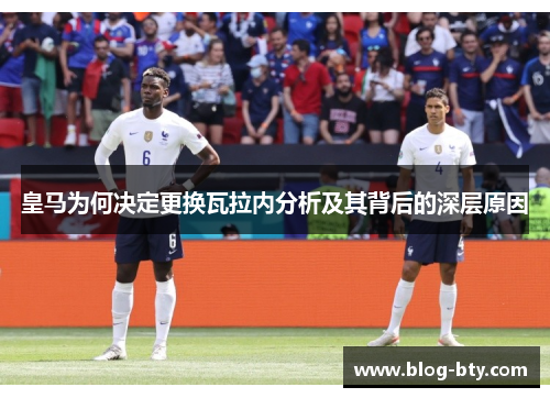 皇马为何决定更换瓦拉内分析及其背后的深层原因 皇马为何决定更换瓦拉内分析及其背后的深层原因