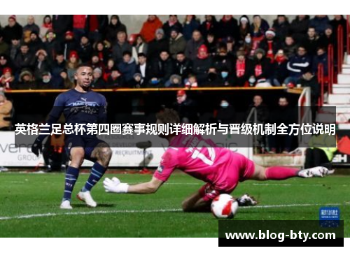 英格兰足总杯第四圈赛事规则详细解析与晋级机制全方位说明 英格兰足总杯第四圈赛事规则详细解析与晋级机制全方位说明