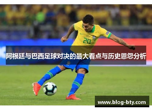 阿根廷与巴西足球对决的最大看点与历史恩怨分析