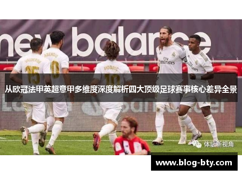 从欧冠法甲英超意甲多维度深度解析四大顶级足球赛事核心差异全景