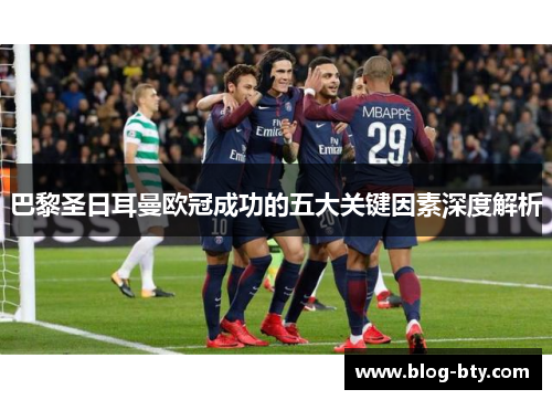 巴黎圣日耳曼欧冠成功的五大关键因素深度解析