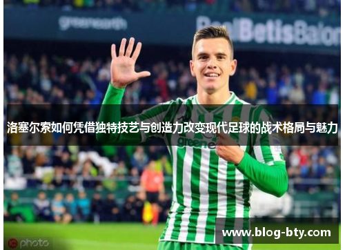 洛塞尔索如何凭借独特技艺与创造力改变现代足球的战术格局与魅力 洛塞尔索如何凭借独特技艺与创造力改变现代足球的战术格局与魅力