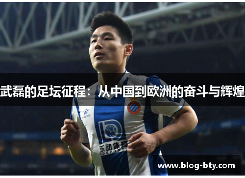 武磊的足坛征程:从中国到欧洲的奋斗与辉煌 武磊的足坛征程:从中国到欧洲的奋斗与辉煌