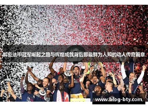 解密法甲冠军崛起之路与辉煌成就背后那些鲜为人知的动人传奇篇章