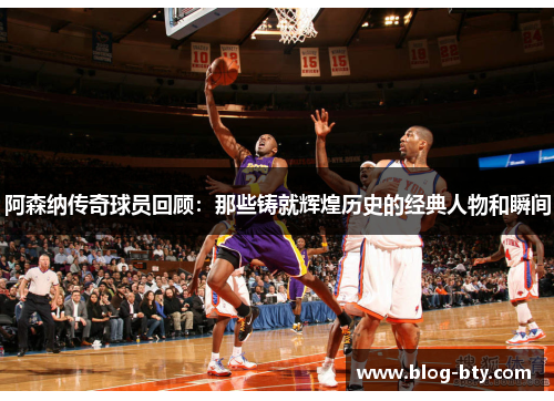 阿森纳传奇球员回顾:那些铸就辉煌历史的经典人物和瞬间 阿森纳传奇球员回顾:那些铸就辉煌历史的经典人物和瞬间