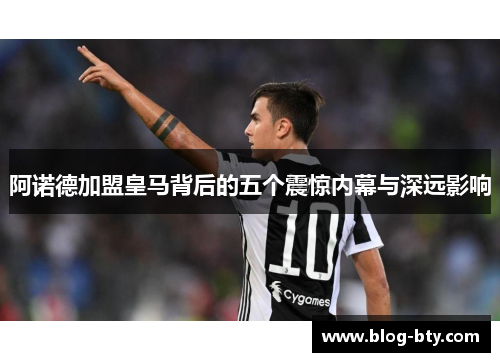 阿诺德加盟皇马背后的五个震惊内幕与深远影响 阿诺德加盟皇马背后的五个震惊内幕与深远影响