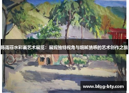 陈雨菲水彩画艺术展览：展现独特视角与细腻情感的艺术创作之旅