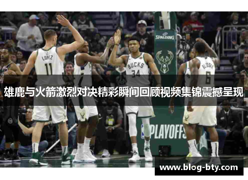 雄鹿与火箭激烈对决精彩瞬间回顾视频集锦震撼呈现
