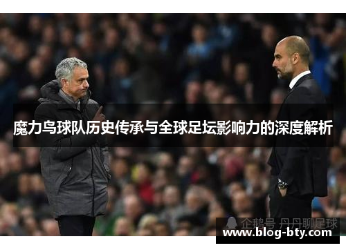 魔力鸟球队历史传承与全球足坛影响力的深度解析