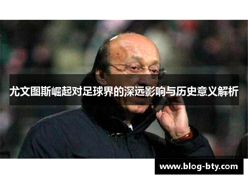 尤文图斯崛起对足球界的深远影响与历史意义解析
