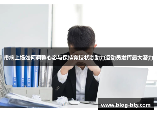 带病上场如何调整心态与保持竞技状态助力运动员发挥最大潜力