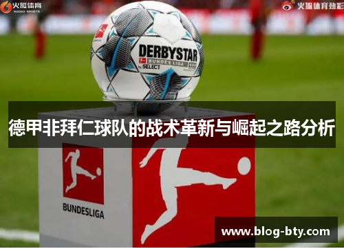 德甲非拜仁球队的战术革新与崛起之路分析 德甲非拜仁球队的战术革新与崛起之路分析