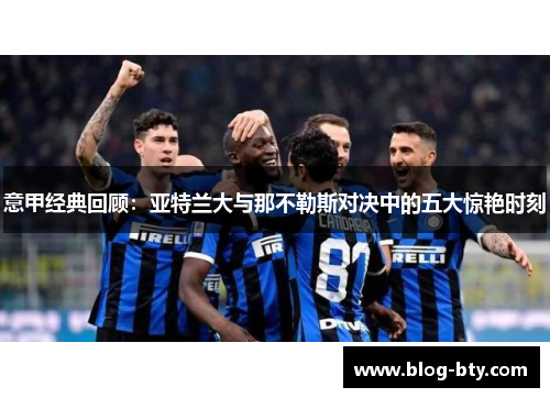 意甲经典回顾：亚特兰大与那不勒斯对决中的五大惊艳时刻